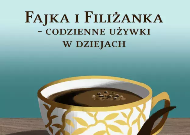 "Fajka i filiżanka - codzienne używki w dziejach”
